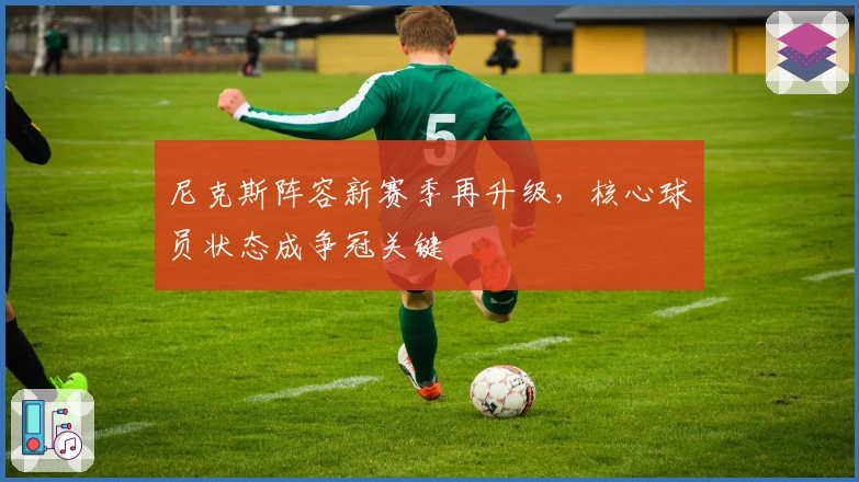 尼克斯阵容新赛季再升级，核心球员状态成争冠关键