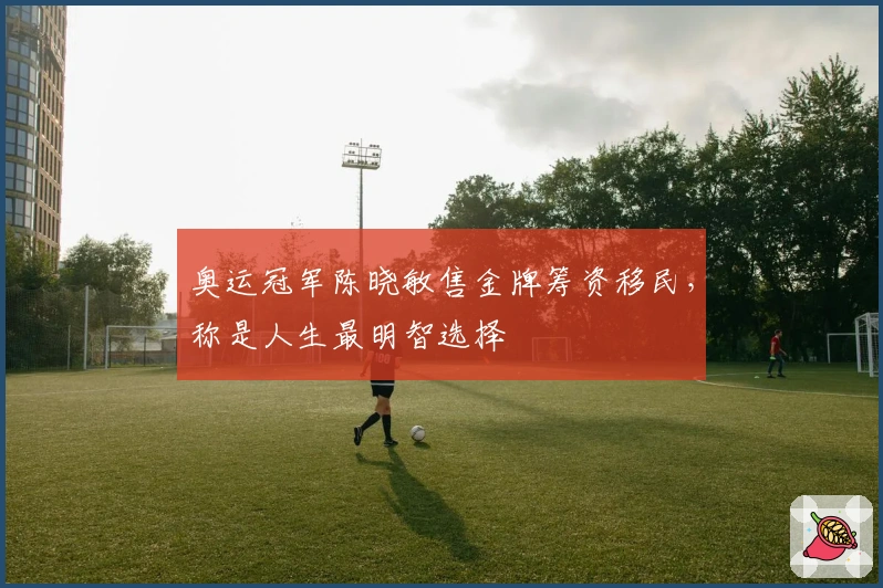 奥运冠军陈晓敏售金牌筹资移民，称是人生最明智选择