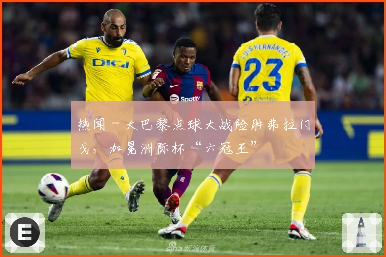 热闻 - 大巴黎点球大战险胜弗拉门戈，加冕洲际杯“六冠王”