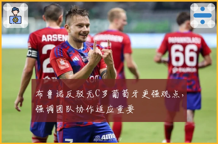 布鲁诺反驳无C罗葡萄牙更强观点，强调团队协作适应重要