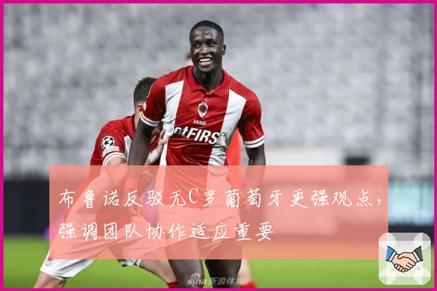 布鲁诺反驳无C罗葡萄牙更强观点，强调团队协作适应重要