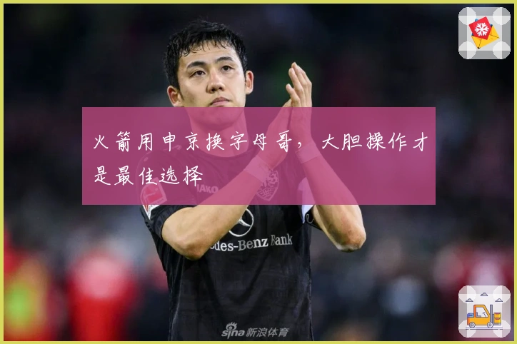 火箭用申京换字母哥，大胆操作才是最佳选择