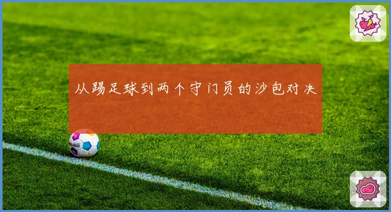 从踢足球到两个守门员的沙包对决