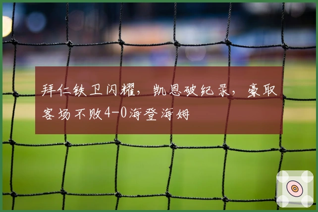拜仁铁卫闪耀，凯恩破纪录，豪取客场不败4-0海登海姆