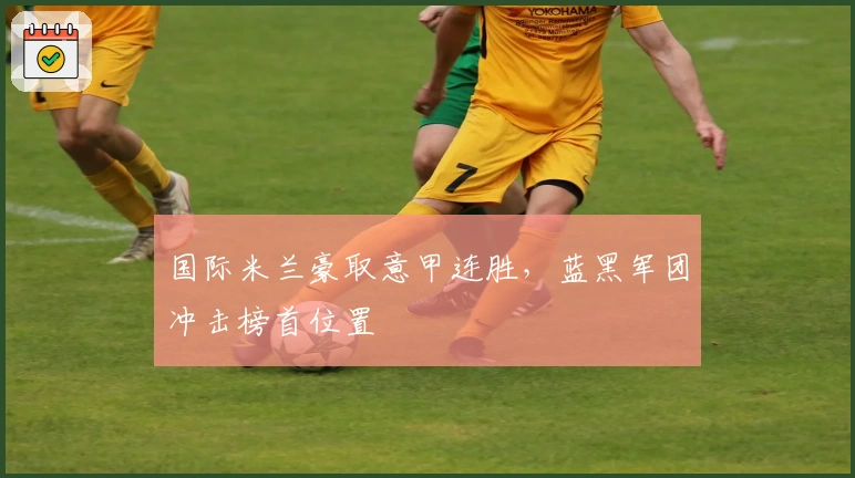 国际米兰豪取意甲连胜，蓝黑军团冲击榜首位置