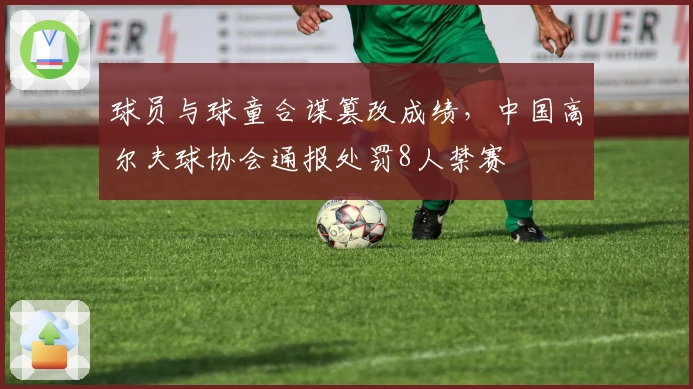 球员与球童合谋篡改成绩，中国高尔夫球协会通报处罚8人禁赛